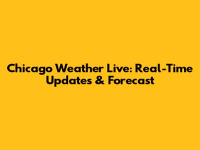 Chicago Weather Live: Real-Time Updates & Forecast