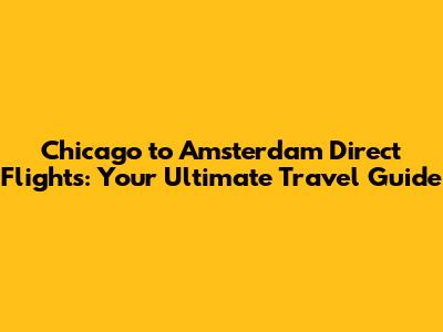 Chicago to Amsterdam Direct Flights: Your Ultimate Travel Guide
