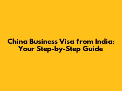 China Business Visa from India: Your Step-by-Step Guide