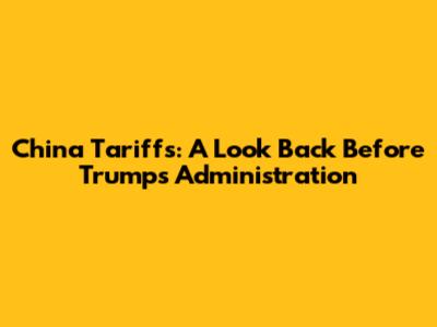 China Tariffs: A Look Back Before Trump's Administration