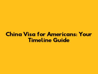 China Visa for Americans: Your Timeline Guide