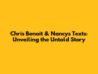Chris Benoit & Nancy's Texts: Unveiling the Untold Story