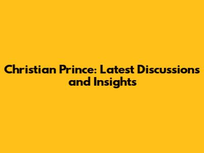 Christian Prince: Latest Discussions and Insights