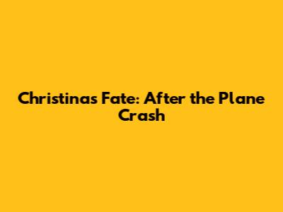 Christina's Fate: After the Plane Crash