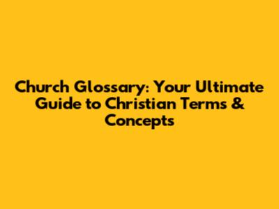 Church Glossary: Your Ultimate Guide to Christian Terms & Concepts