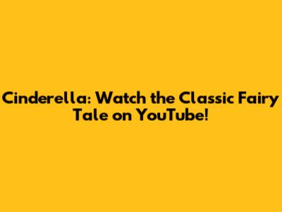 Cinderella: Watch the Classic Fairy Tale on YouTube!