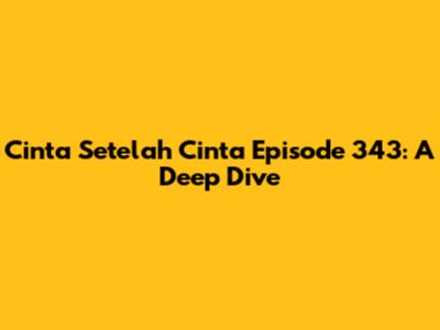 Cinta Setelah Cinta Episode 343: A Deep Dive