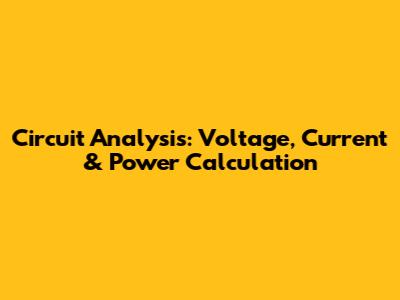 Circuit Analysis: Voltage, Current & Power Calculation