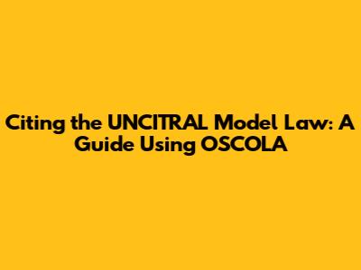 Citing the UNCITRAL Model Law: A Guide Using OSCOLA