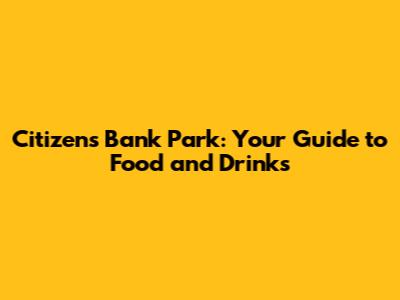Citizens Bank Park: Your Guide to Food and Drinks