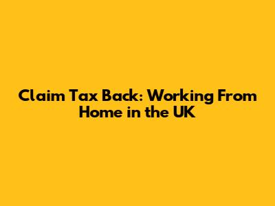 Claim Tax Back: Working From Home in the UK