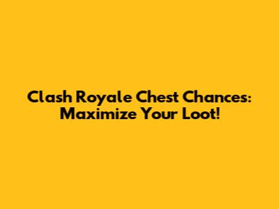 Clash Royale Chest Chances: Maximize Your Loot!