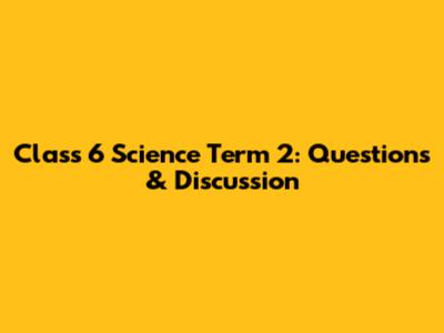 Class 6 Science Term 2: Questions & Discussion
