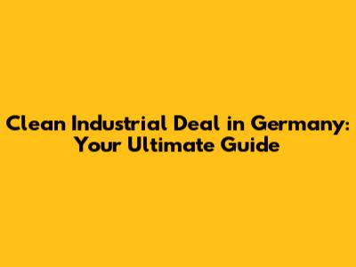 Clean Industrial Deal in Germany: Your Ultimate Guide