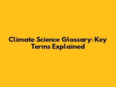 Climate Science Glossary: Key Terms Explained