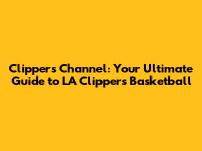 Clippers Channel: Your Ultimate Guide to LA Clippers Basketball