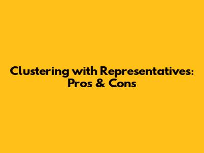 Clustering with Representatives: Pros & Cons