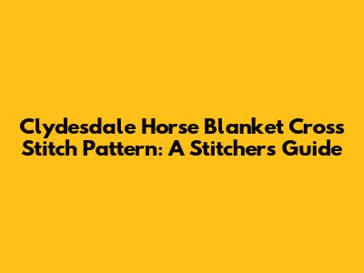Clydesdale Horse Blanket Cross Stitch Pattern: A Stitcher's Guide