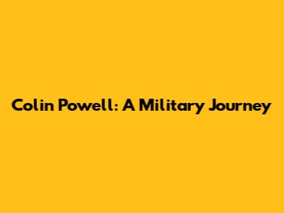 Colin Powell: A Military Journey