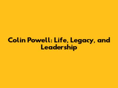 Colin Powell: Life, Legacy, and Leadership