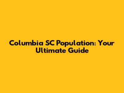 Columbia SC Population: Your Ultimate Guide