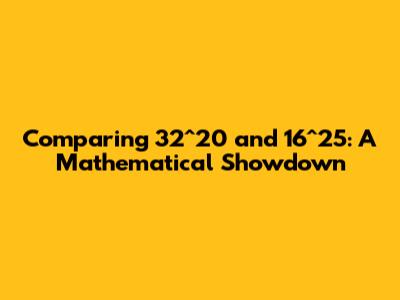 Comparing 32^20 and 16^25: A Mathematical Showdown