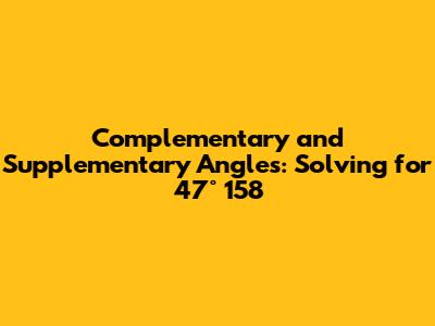 Complementary and Supplementary Angles: Solving for 47° 158