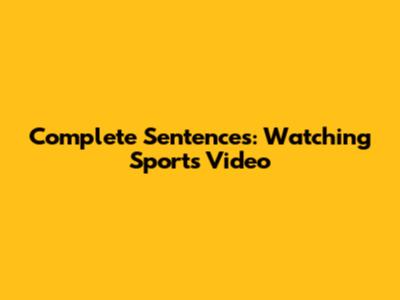 Complete Sentences: Watching Sports Video