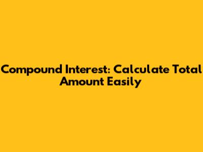 Compound Interest: Calculate Total Amount Easily