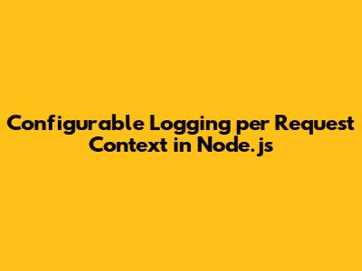 Configurable Logging per Request Context in Node.js