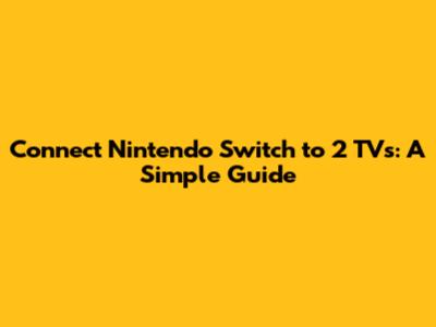 Connect Nintendo Switch to 2 TVs: A Simple Guide