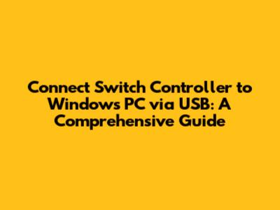 Connect Switch Controller to Windows PC via USB: A Comprehensive Guide