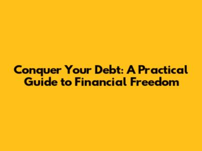 Conquer Your Debt: A Practical Guide to Financial Freedom