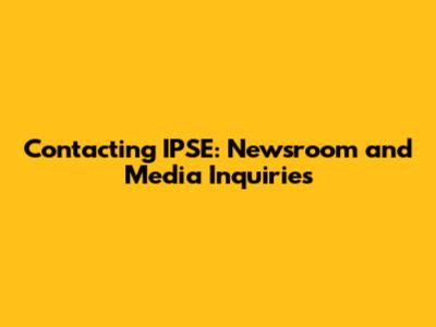 Contacting IPSE: Newsroom and Media Inquiries