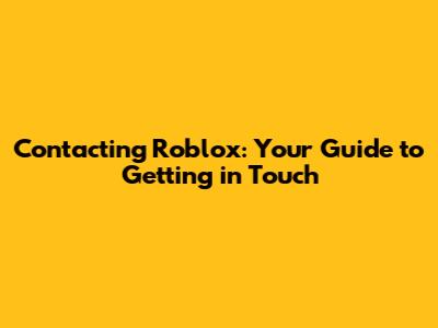 Contacting Roblox: Your Guide to Getting in Touch