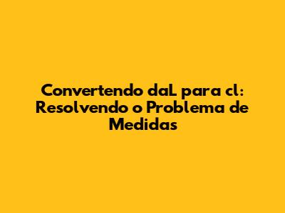 Convertendo daL para cl: Resolvendo o Problema de Medidas