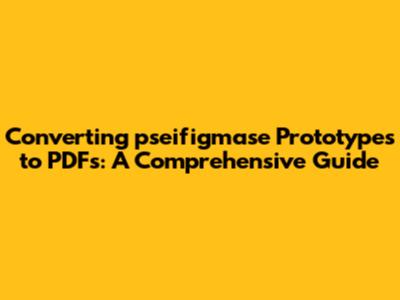 Converting pseifigmase Prototypes to PDFs: A Comprehensive Guide
