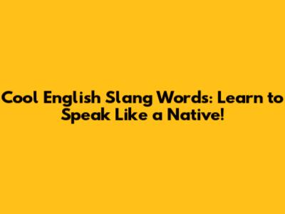 Cool English Slang Words: Learn to Speak Like a Native!