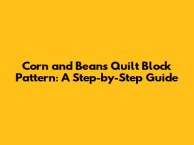 Corn and Beans Quilt Block Pattern: A Step-by-Step Guide