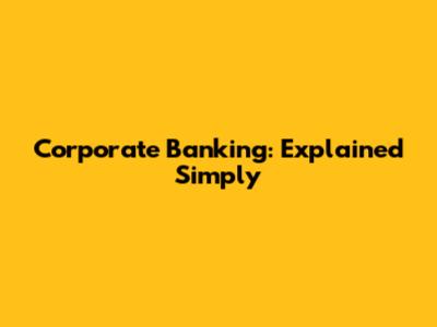 Corporate Banking: Explained Simply