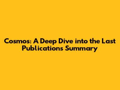 Cosmos: A Deep Dive into the Last Publication's Summary