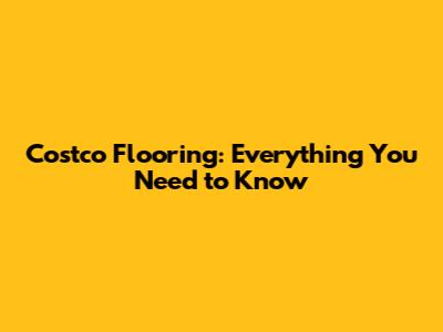 Costco Flooring: Everything You Need to Know