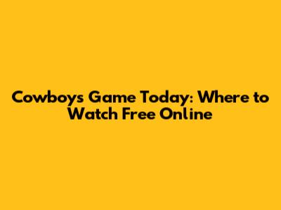 Cowboys Game Today: Where to Watch Free Online