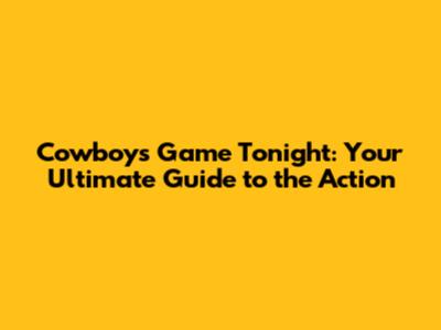 Cowboys Game Tonight: Your Ultimate Guide to the Action