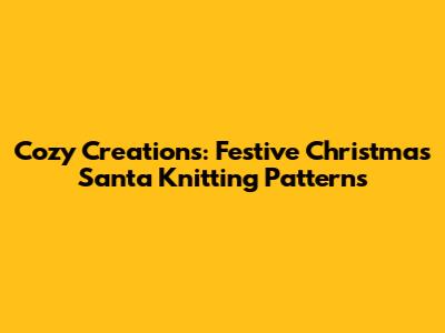 Cozy Creations: Festive Christmas Santa Knitting Patterns