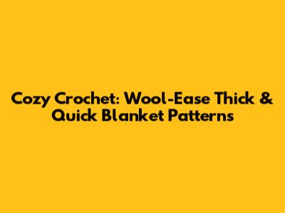 Cozy Crochet: Wool-Ease Thick & Quick Blanket Patterns