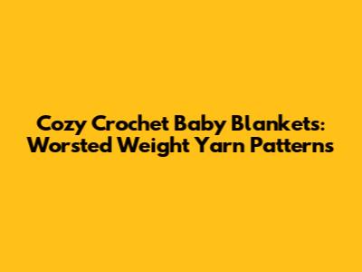 Cozy Crochet Baby Blankets: Worsted Weight Yarn Patterns