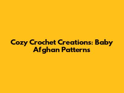 Cozy Crochet Creations: Baby Afghan Patterns