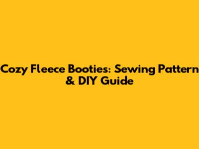 Cozy Fleece Booties: Sewing Pattern & DIY Guide