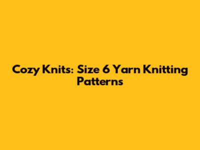Cozy Knits: Size 6 Yarn Knitting Patterns